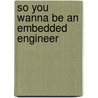 So You Wanna Be an Embedded Engineer door Lewin A. R W. Edwards