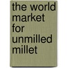 The World Market for Unmilled Millet by Icon Group International