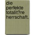Die Perfekte Totalit�Re Herrschaft.