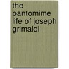 The Pantomime Life of Joseph Grimaldi door Andrew McConnell Scott