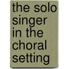 The Solo Singer in the Choral Setting by Margaret Olson