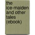 The Ice-Maiden and Other Tales (Ebook)