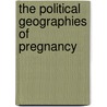 The Political Geographies of Pregnancy door Laura R. Woliver