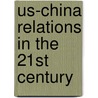 Us-China Relations in the 21st Century door Zhu Zhiqun