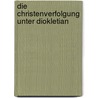 Die Christenverfolgung Unter Diokletian by Pia Scherb