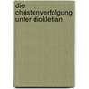 Die Christenverfolgung Unter Diokletian by Christian L�bke