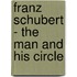 Franz Schubert - The Man and His Circle