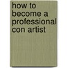 How to Become a Professional Con Artist door Dennis M. Marlock