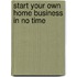 Start Your Own Home Business in No Time