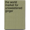 The World Market for Unsweetened Ginger by Icon Group International