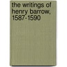 The Writings of Henry Barrow, 1587-1590 by Henry Barrow