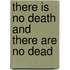 There Is No Death and There Are No Dead
