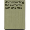 Deconstructing the Elements with 3Ds Max by Pete Draper