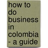 How to Do Business in Colombia - a Guide by Hakime Isik-Vanelli