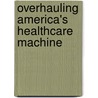 Overhauling America's Healthcare Machine door Douglas A. Perednia