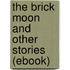 The Brick Moon and Other Stories (Ebook)