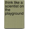 Think Like a Scientist on the Playground door Dana Meachen Rau