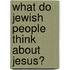 What Do Jewish People Think About Jesus?