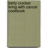 Betty Crocker Living with Cancer Cookbook door Ed.D. Betty Crocker