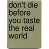 Don't Die Before You Taste the Real World by David Juniman