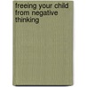 Freeing Your Child from Negative Thinking by Tamar Chansky