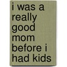I Was a Really Good Mom Before I Had Kids door Trisha Ashworth
