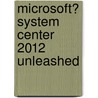 Microsoft� System Center 2012 Unleashed door Rand Morimoto