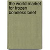 The World Market for Frozen Boneless Beef door Icon Group International