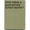 What Makes a Good Primary School Teacher? door Eleanore Hargreaves