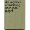 Die Kognitive Entwicklung Nach Jean Piaget door Kristina Niemann