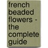 French Beaded Flowers - the Complete Guide