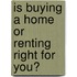 Is Buying a Home Or Renting Right for You?