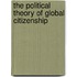 The Political Theory of Global Citizenship