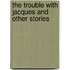 The Trouble with Jacques and Other Stories
