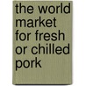 The World Market for Fresh Or Chilled Pork by Icon Group International