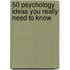 50 Psychology Ideas You Really Need to Know