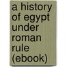 A History of Egypt Under Roman Rule (Ebook) door J. Grafton Milne
