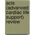 Acls (Advanced Cardiac Life Support) Review
