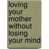 Loving Your Mother Without Losing Your Mind door Sheryl Macauley