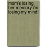Mom's Losing Her Memory I'm Losing My Mind! door Kathy Jean Stewart Rn Bsn