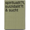 Spiritualit�T, Suizidalit�T &Amp; Sucht door Human-Friedrich Unterrainer
