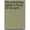 The Everything Guide to Living Off the Grid door Terri Reid