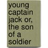 Young Captain Jack Or, the Son of a Soldier