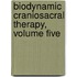 Biodynamic Craniosacral Therapy, Volume Five