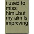 I Used to Miss Him...But My Aim Is Improving
