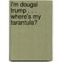 I'm Dougal Trump . . . Where's My Tarantula?