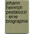 Johann Heinrich Pestalozzi - Eine Biographie