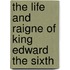 The Life and Raigne of King Edward the Sixth