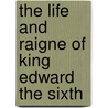 The Life and Raigne of King Edward the Sixth by B. Beer