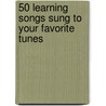 50 Learning Songs Sung to Your Favorite Tunes door Meish Goldish